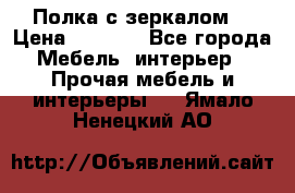 Полка с зеркалом. › Цена ­ 1 700 - Все города Мебель, интерьер » Прочая мебель и интерьеры   . Ямало-Ненецкий АО